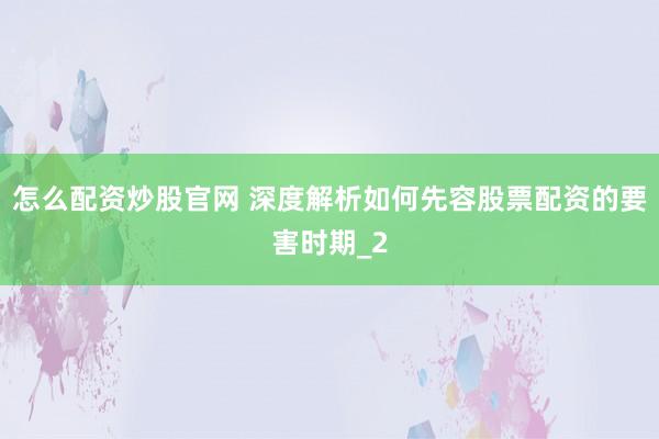 怎么配资炒股官网 深度解析如何先容股票配资的要害时期_2