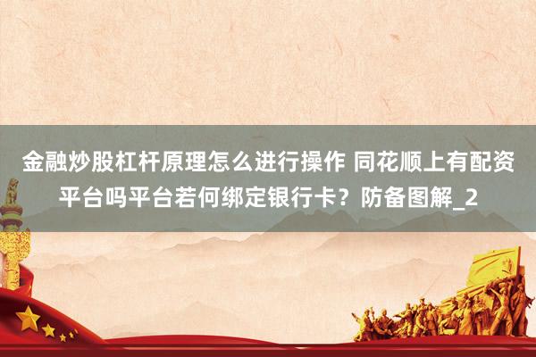 金融炒股杠杆原理怎么进行操作 同花顺上有配资平台吗平台若何绑定银行卡？防备图解_2