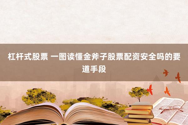 杠杆式股票 一图读懂金斧子股票配资安全吗的要道手段