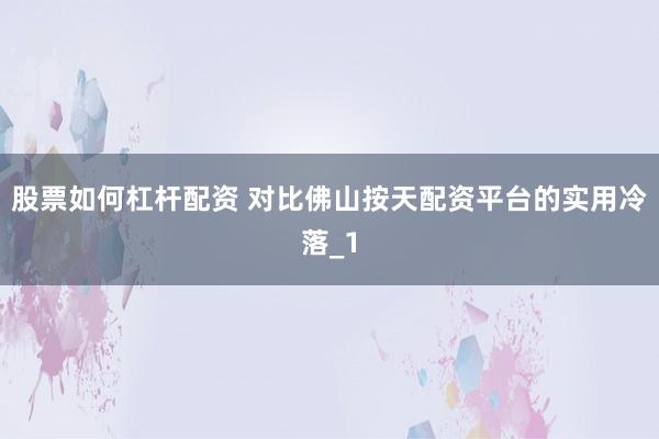 股票如何杠杆配资 对比佛山按天配资平台的实用冷落_1