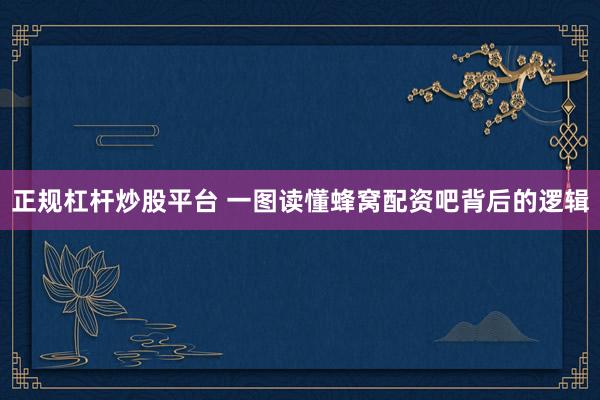 正规杠杆炒股平台 一图读懂蜂窝配资吧背后的逻辑