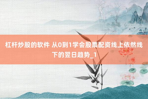 杠杆炒股的软件 从0到1学会股票配资线上依然线下的翌日趋势_1