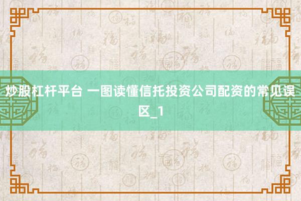 炒股杠杆平台 一图读懂信托投资公司配资的常见误区_1