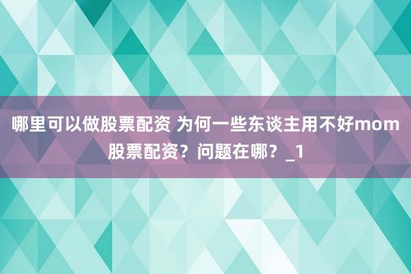 哪里可以做股票配资 为何一些东谈主用不好mom股票配资？问题在哪？_1