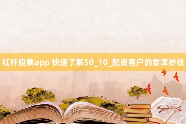 杠杆股票app 快速了解50_10_配资客户的要津妙技